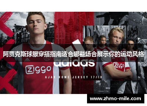 阿贾克斯球服穿搭指南适合哪些场合展示你的运动风格 阿贾克斯球服穿搭指南适合哪些场合展示你的运动风格
