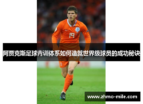 阿贾克斯足球青训体系如何造就世界级球员的成功秘诀