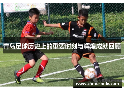 青岛足球历史上的重要时刻与辉煌成就回顾