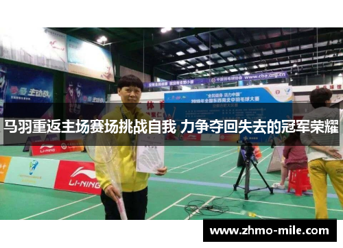 马羽重返主场赛场挑战自我 力争夺回失去的冠军荣耀