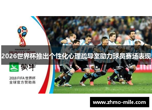 2026世界杯推出个性化心理疏导室助力球员赛场表现