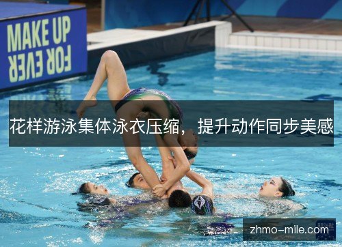 花样游泳集体泳衣压缩，提升动作同步美感