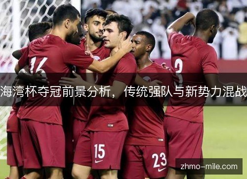 海湾杯夺冠前景分析，传统强队与新势力混战